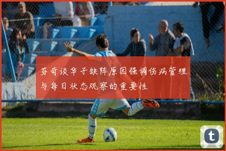 芬奇谈华子缺阵原因强调伤病管理与每日状态观察的重要性