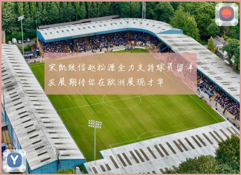宋凯致信赵松源全力支持球员留洋发展期待你在欧洲展现才华