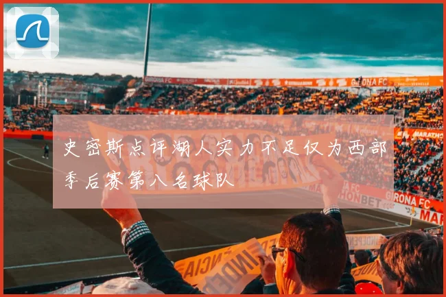 史密斯点评湖人实力不足仅为西部季后赛第八名球队