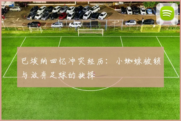 巴埃纳回忆冲突经历：小蜘蛛被锁与放弃足球的抉择