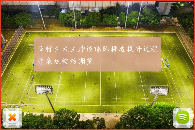 亚特兰大主帅谈球队排名提升过程并表达续约期望