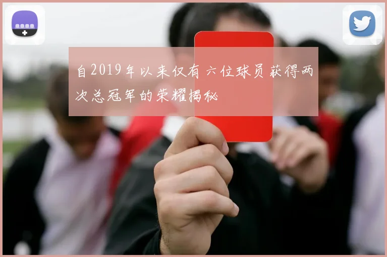 自2019年以来仅有六位球员获得两次总冠军的荣耀揭秘