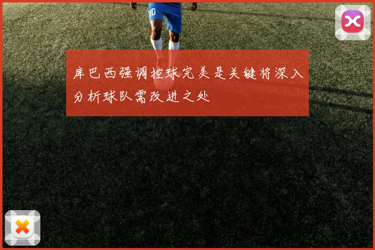 库巴西强调控球完美是关键将深入分析球队需改进之处