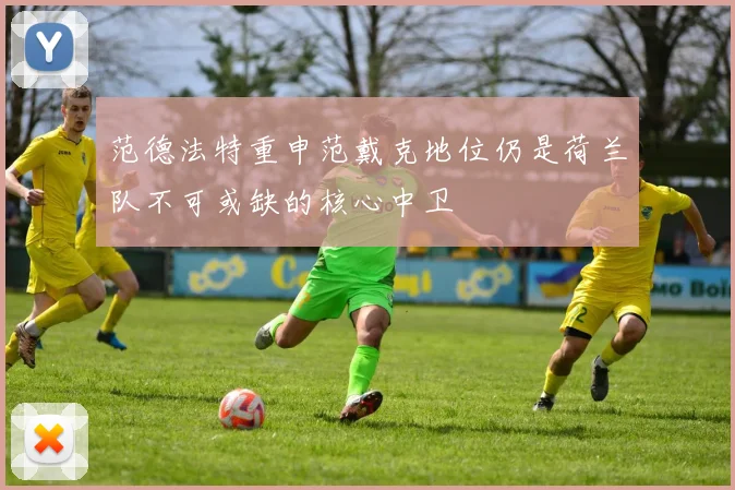 范德法特重申范戴克地位仍是荷兰队不可或缺的核心中卫