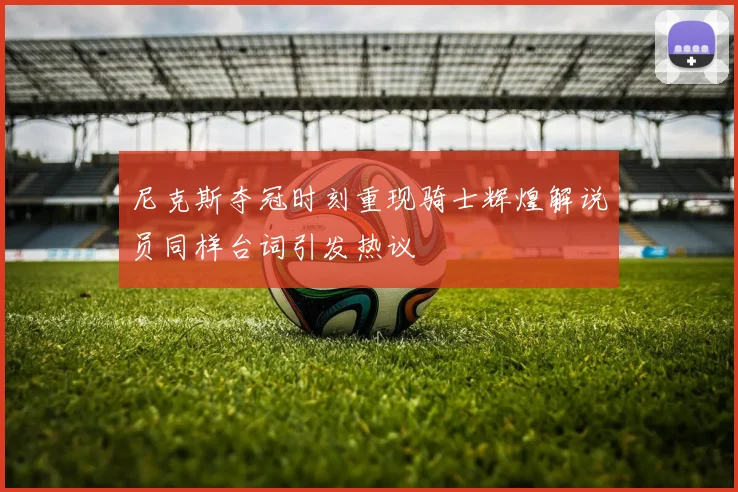 尼克斯夺冠时刻重现骑士辉煌解说员同样台词引发热议