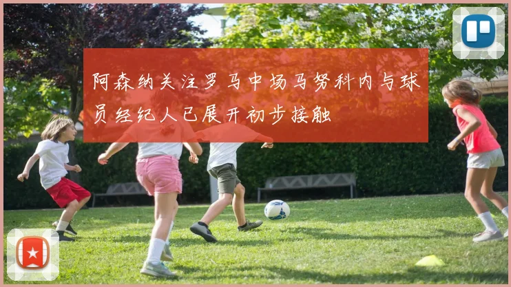 阿森纳关注罗马中场马努科内与球员经纪人已展开初步接触