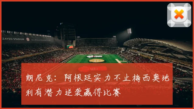 朗尼克：阿根廷实力不止梅西奥地利有潜力逆袭赢得比赛