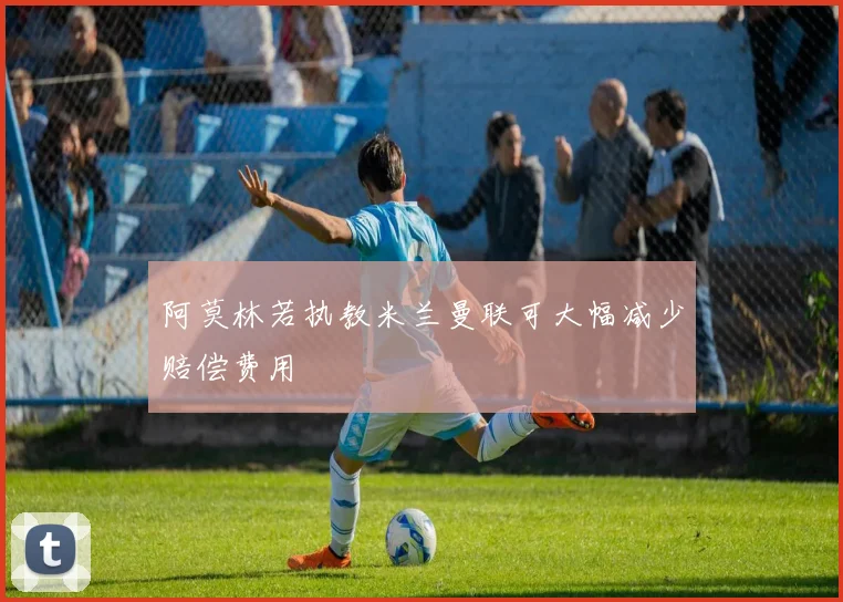 阿莫林若执教米兰曼联可大幅减少赔偿费用