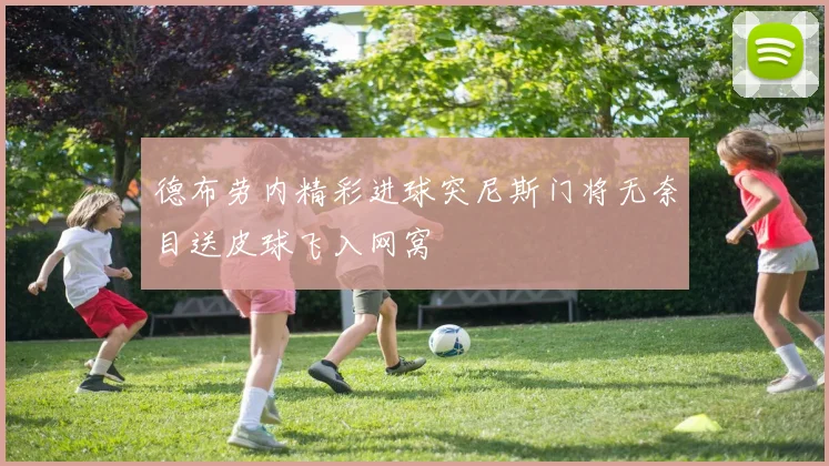 德布劳内精彩进球突尼斯门将无奈目送皮球飞入网窝